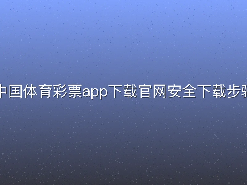 中国体育彩票app下载官网安全下载步骤